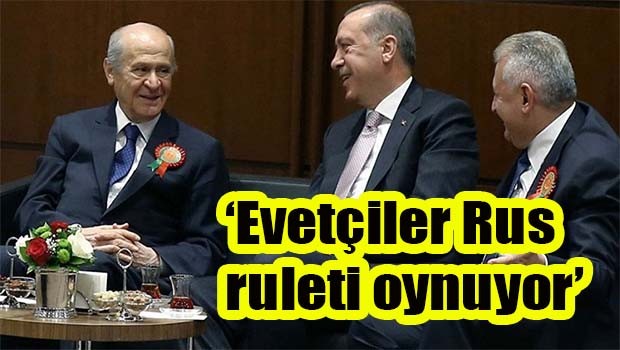 'Evetçiler Rus ruleti oynuyor'