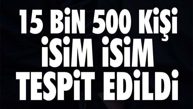 15 bin kişi isim isim tespit edildi
