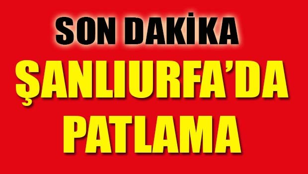 SON DAKİKA... ŞANLIURFA'DA PATLAMA!