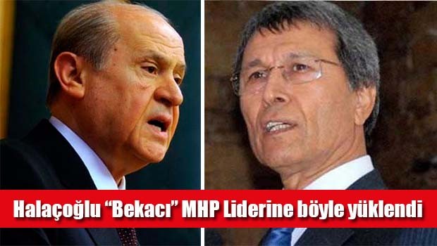 Halaçoğlu 'bekacı' MHP Liderine böyle yüklendi!