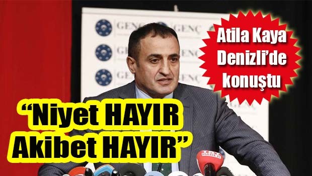 Atila Kaya Denizli'de konuştu, 'Niyet Hayır, Akibet Hayır'