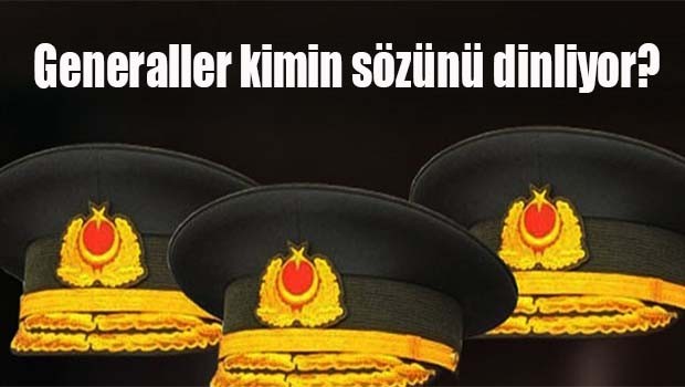 Generaller kimin sözünü dinliyor?