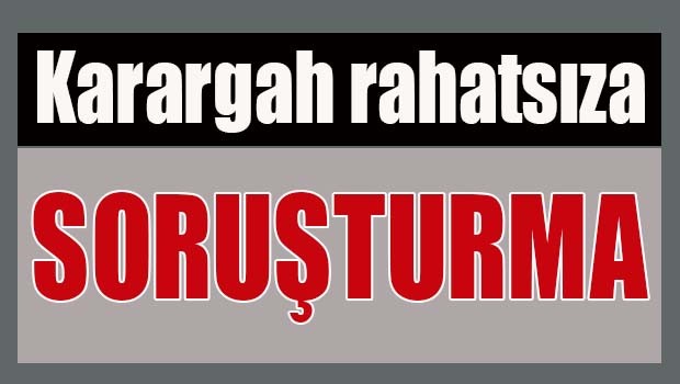 'Karargah rahatsız'a soruşturma!