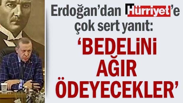 Erdoğan'dan Hürriyet'e çok sert yanıt, 'Bedelini ağır ödeyecekler'