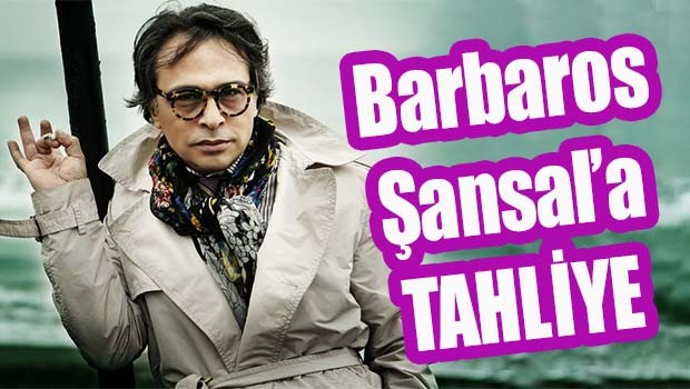 Barbaros Şansal'a tahliye!
