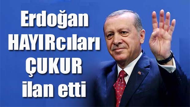 Erdoğan HAYIRcıları ÇUKUR ilan etti!