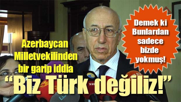 Azerbaycanlı Vekil şaşırmış, 'Biz Türk değiliz!'