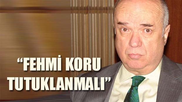 'Fehmi Koru tutuklanmalı'