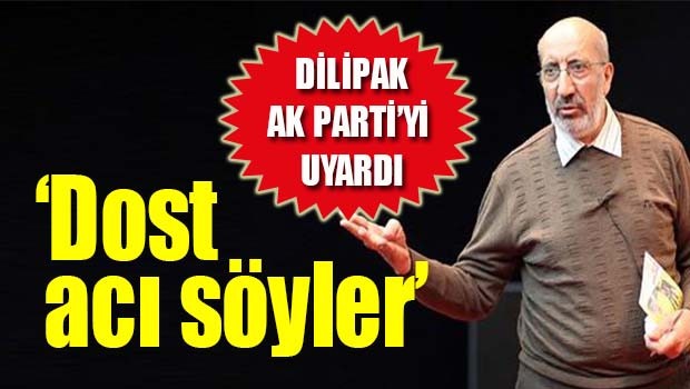 Dilipak AK Parti'yi uyardı, 'Dost acı söyler'