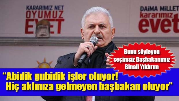 Binali Yıldırım, 'Abidik gubidik işler oluyor, hiç aklınıza gelmeyen başbakan oluyor!'