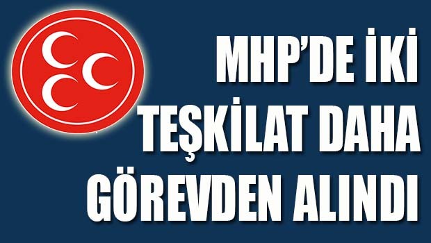 MHP'de iki teşkilat daha görevden alındı!