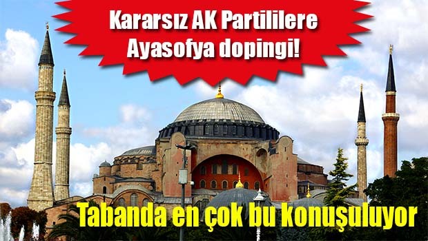 Kararsız AK Partililere Ayasofya dopingi!