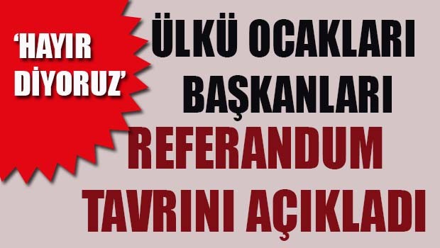 Ülkü Ocakları Başkanları Referandum tavrını açıkladı!