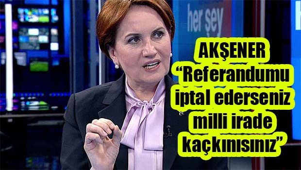 Akşener Referandumun iptalini değerlendirdi