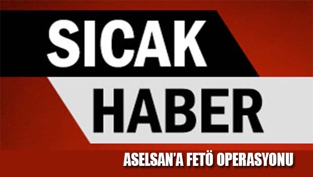 ASELSAN'a FETÖ operasyonu!