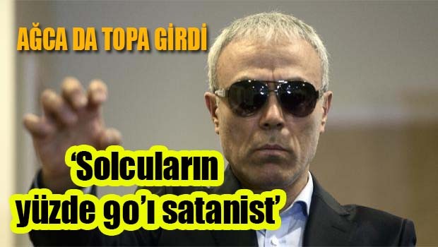 Ağca da topa girdi, 'Solcular satanist'