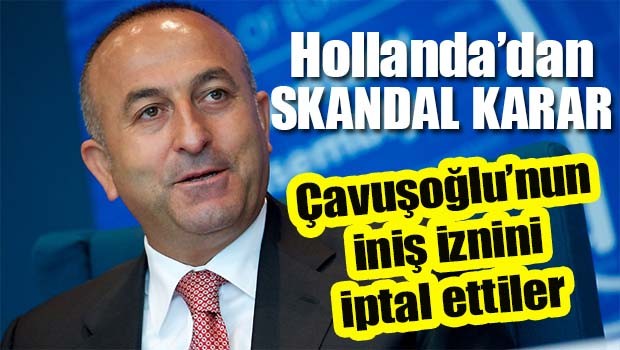 Hollanda'dan skandal karar, Çavuşoğlu'nun iniş inzini iptal etti!