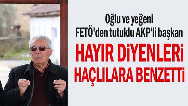 Oğlu ve yeğeni FETÖ'den tutuklu AK Partili başkan Hayır diyenleri Haçlılara benzetti