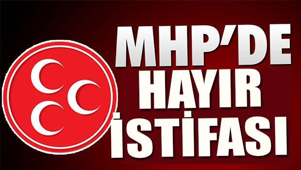 MHP'de bir HAYIR istifası daha!