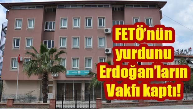 FETÖ'nün yurdunu Erdoğanların Vakfı kaptı!