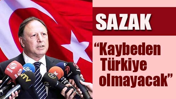 Sazak, 'Kaybeden Türkiye olmayacak'