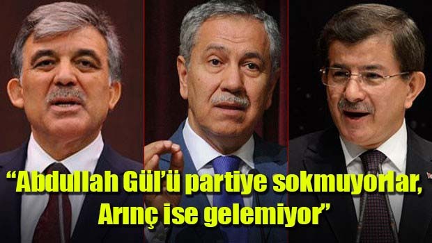 'Abdullah Gül'ü partiye sokmuyorlar, Arınç ise gelemiyor'