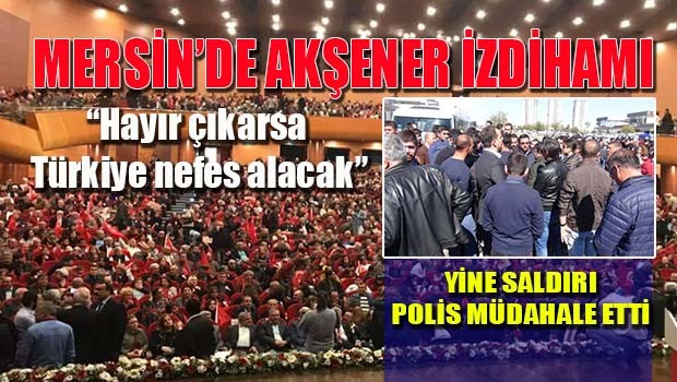 Mersin'de Akşener izdihamı! Yine saldırı var!