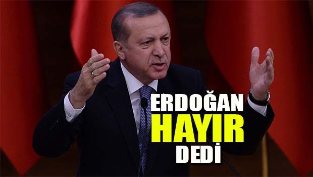 Erdoğan 'Hayır' dedi!