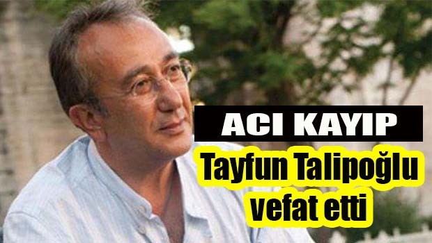 Acı kayıp! Tayfun Talipoğlu vefat etti