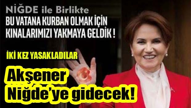 Akşener ısrarlı, Niğde'ye gidecek!