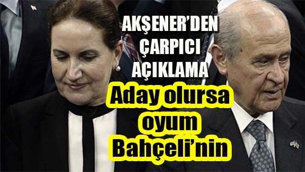 Akşener 'Aday olursa oyum Bahçeli'nin'