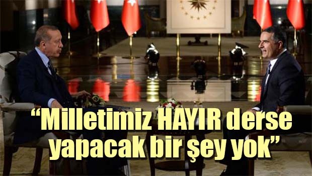 Erdoğan, 'Milletimiz HAYIR derse yapacak bir şey yok'