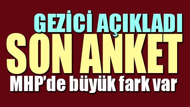 SON ANKET... Gezici açıkladı, MHP'de büyük fark var!