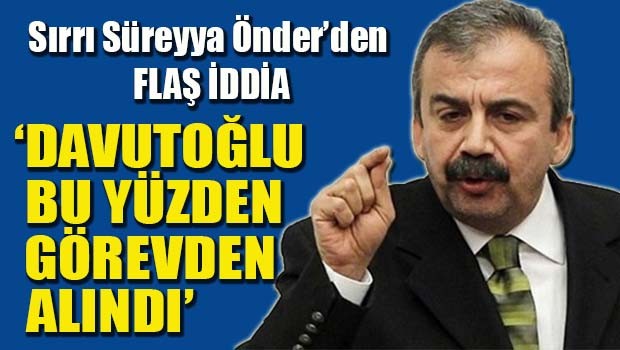 HDP'li Önder, 'Davutoğlu bu yüzden görevden alındı'