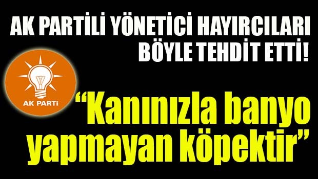 AK Partili yönetici Hayırcıları böyle tehdit etti!