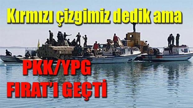 Kırmızı çizgimiz dedik ama, PKK/YPG Fırat'ı geçti!