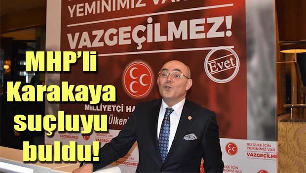 MHP'li Karakaya suçluyu buldu!