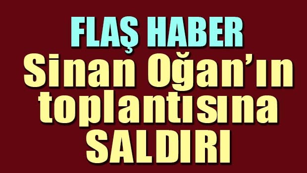 Sinan Oğan'ın toplantısına saldırı
