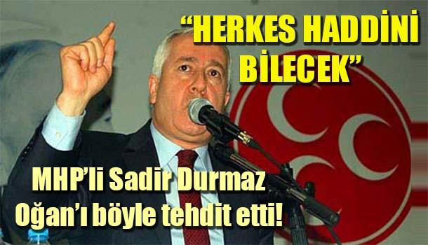 MHP'li Durmaz böyle tehdit etti, 'Herkes haddini bilecek'