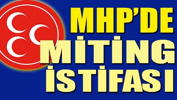 MHP'de miting istifası!