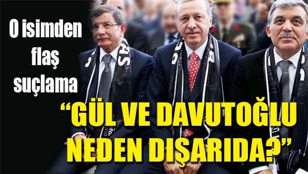 'Gül ve Davutoğlu neden dışarıda?'