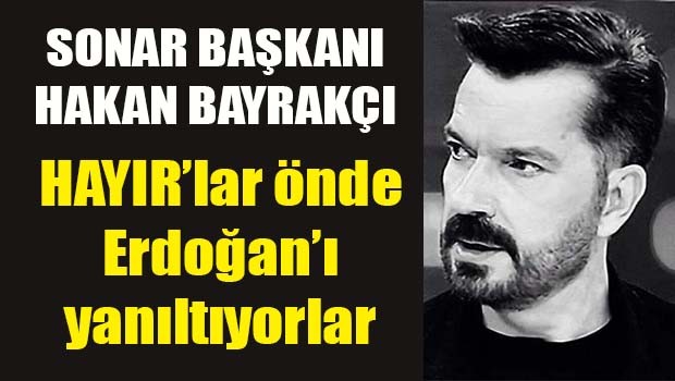 SONAR Başkanı Bayrakçı, 'HAYIR'lar önde Erdoğan'ı yanıltıyorlar'