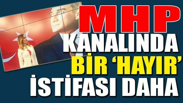 MHP KANALINDA BİR 'HAYIR' İSTİFASI DAHA