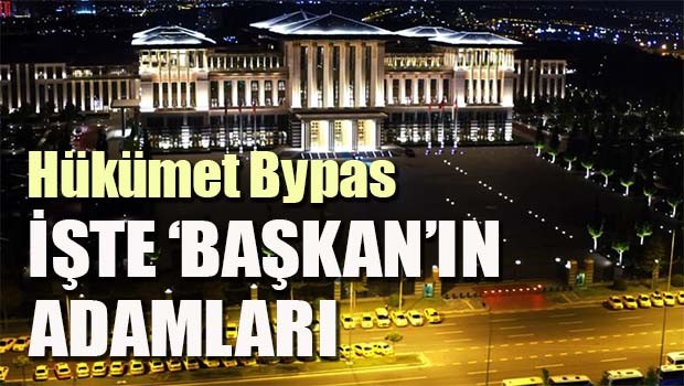 Hükümet Bypas! İşte 'Başkan'ın adamları!