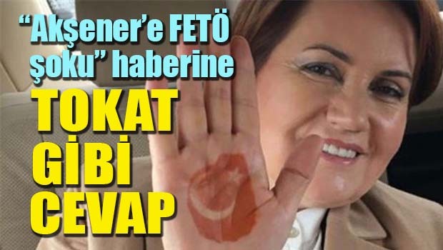 'Akşener'e FETÖ şoku" haberine tokat gibi cevap!