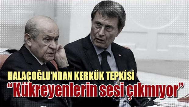 Halaçoğlu'ndan Kerkük tepkisi, 'Kükreyenlerin sesi çıkmıyor'