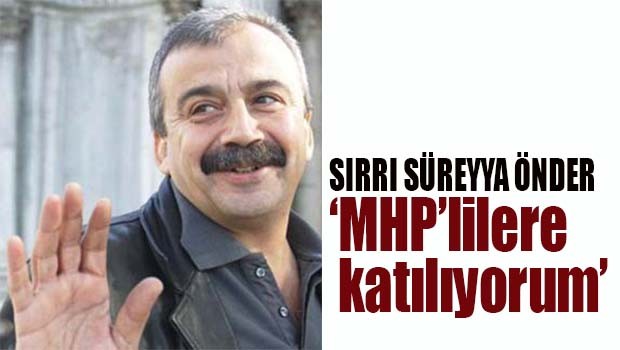 Sırrı Süreyya Önder, 'MHP'lilere katılıyorum'