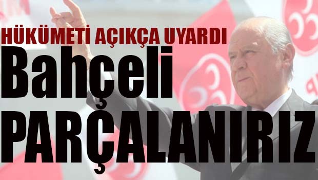 MHP Lideri Bahçeli Hükümeti açıkça uyardı, 'Parçalanırız'