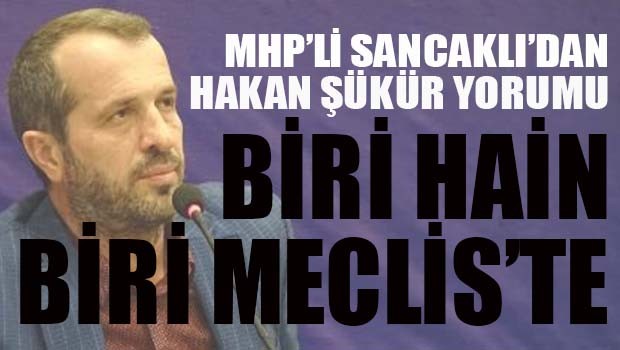 MHP'li Sancaklı, 'İki kişi aynı şeyi yapmış, birisi hain, birisi hala Mecliste!'