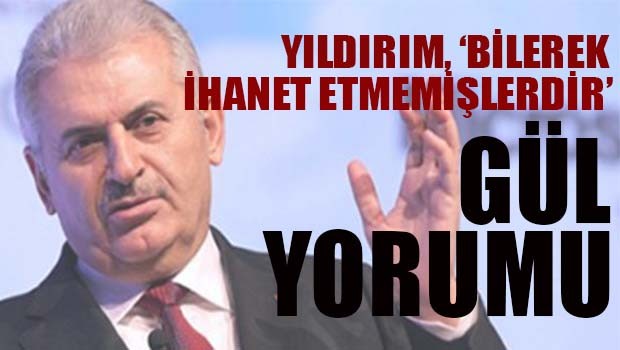 Başbakan Yıldırım'dan Gül ve Davutoğlu yorumu 'Hiç bir arkadaşım bilerek bu davaya ihanet etmez'